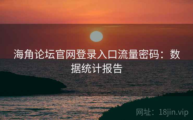 海角论坛官网登录入口流量密码：数据统计报告