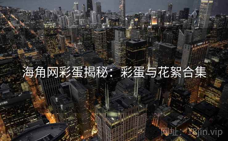海角网彩蛋揭秘：彩蛋与花絮合集