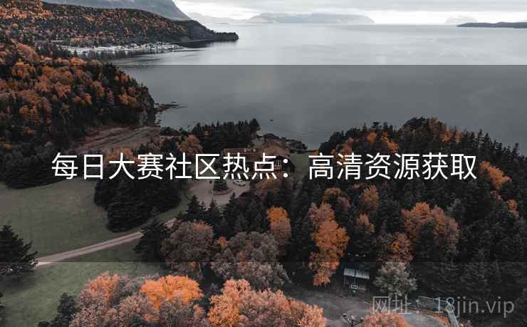 每日大赛社区热点：高清资源获取