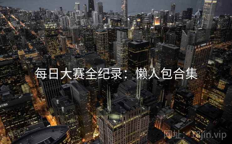 每日大赛全纪录：懒人包合集