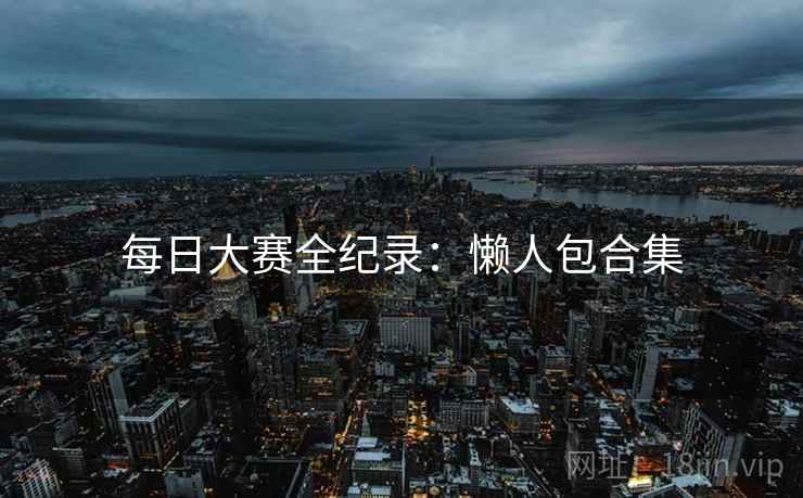 每日大赛全纪录：懒人包合集