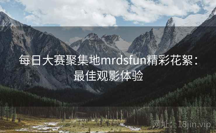 每日大赛聚集地mrdsfun精彩花絮：最佳观影体验  第2张