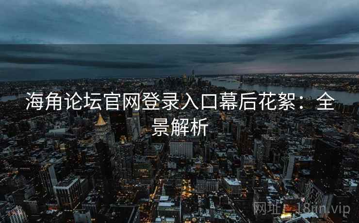 海角论坛官网登录入口幕后花絮：全景解析