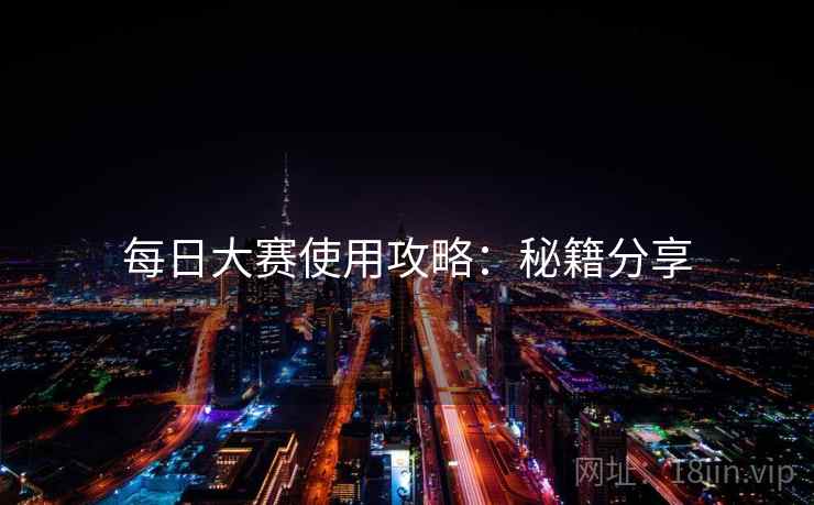 每日大赛使用攻略：秘籍分享