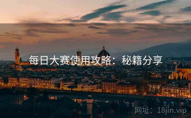 每日大赛使用攻略：秘籍分享