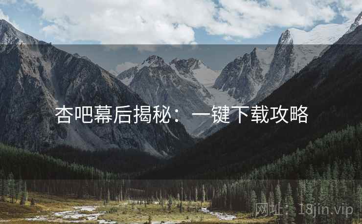 杏吧幕后揭秘：一键下载攻略