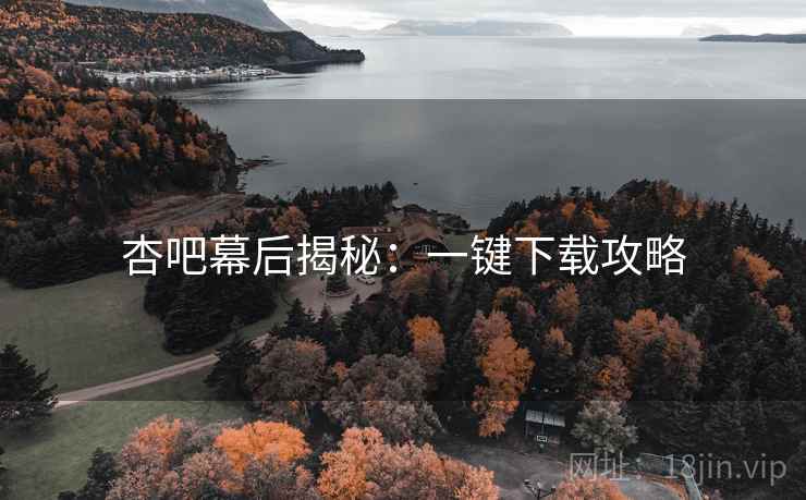 杏吧幕后揭秘：一键下载攻略