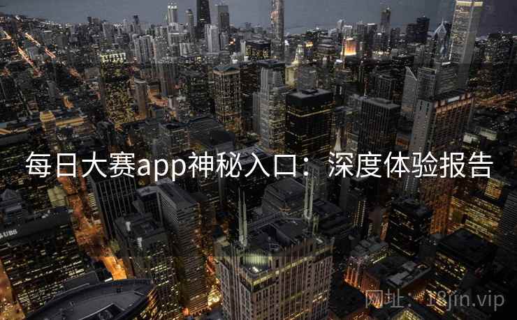 每日大赛app神秘入口：深度体验报告
