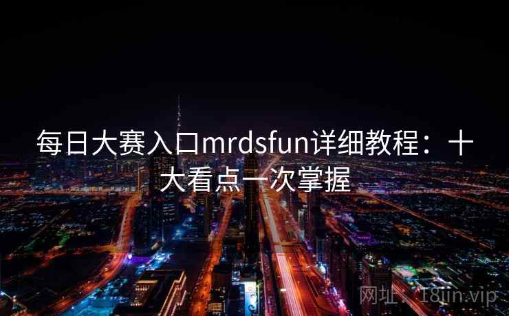 每日大赛入口mrdsfun详细教程：十大看点一次掌握