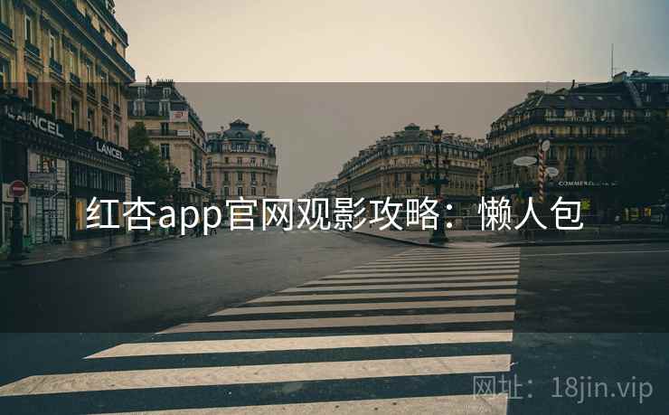 红杏app官网观影攻略：懒人包