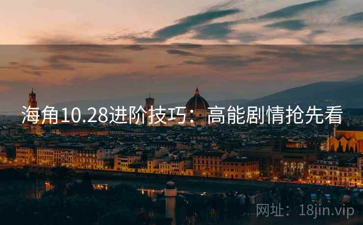 海角10.28进阶技巧：高能剧情抢先看