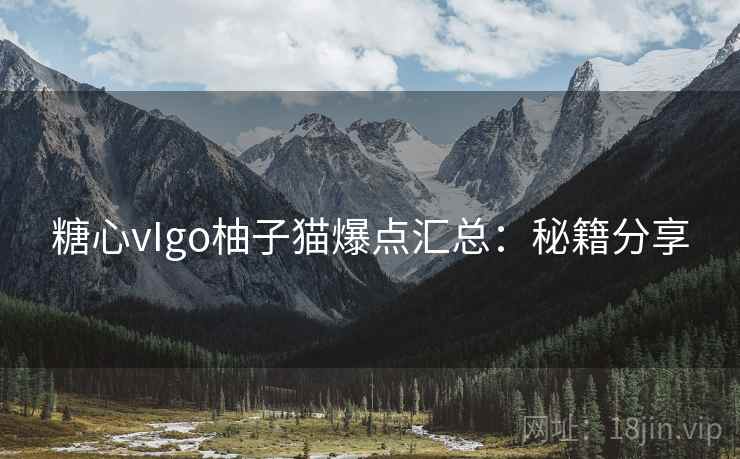 糖心vIgo柚子猫爆点汇总：秘籍分享