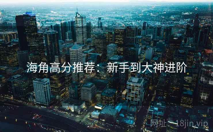海角高分推荐：新手到大神进阶