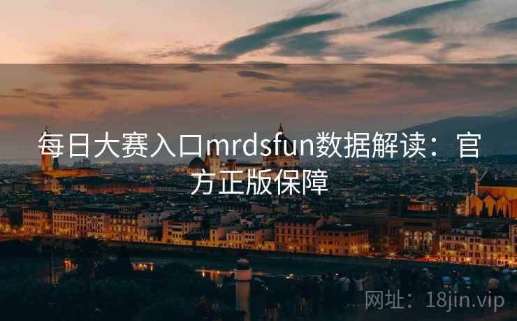 每日大赛入口mrdsfun数据解读：官方正版保障