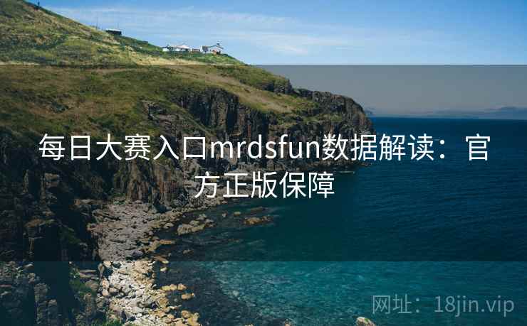 每日大赛入口mrdsfun数据解读：官方正版保障