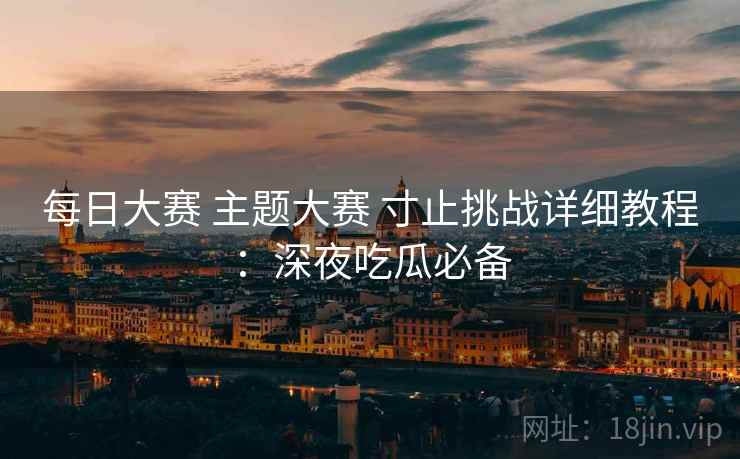 每日大赛 主题大赛 寸止挑战详细教程：深夜吃瓜必备  第1张