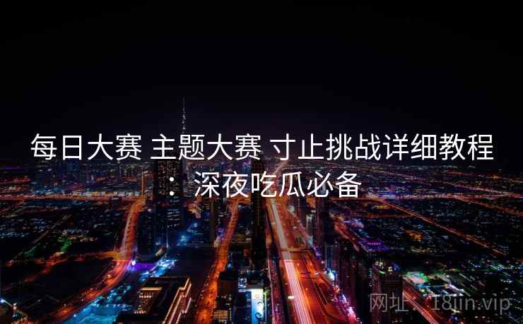 每日大赛 主题大赛 寸止挑战详细教程：深夜吃瓜必备  第2张