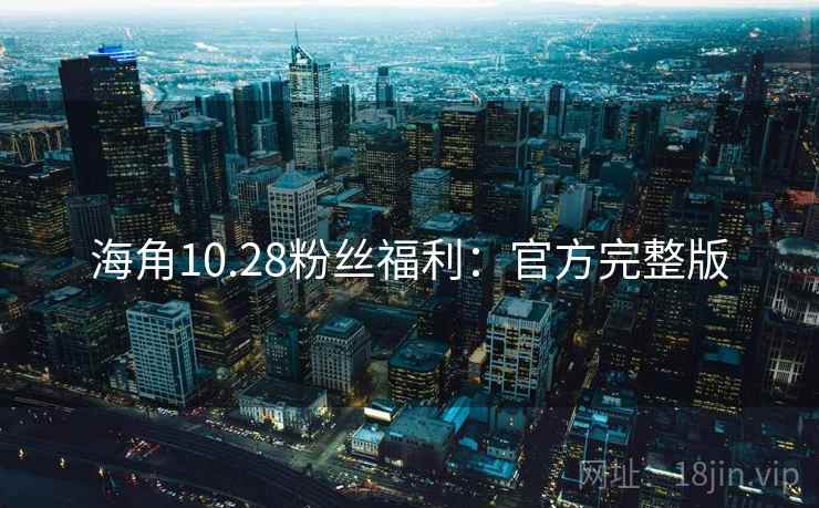 海角10.28粉丝福利：官方完整版