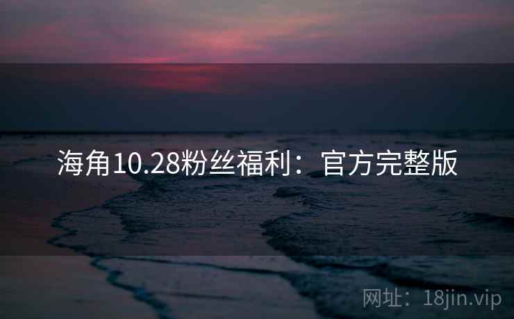 海角10.28粉丝福利：官方完整版