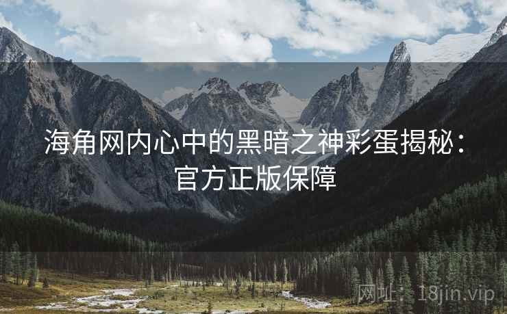 海角网内心中的黑暗之神彩蛋揭秘：官方正版保障