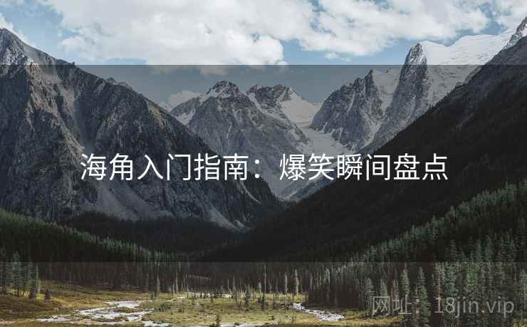 海角入门指南：爆笑瞬间盘点