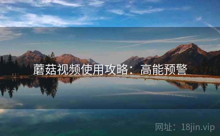 蘑菇视频使用攻略：高能预警  第2张