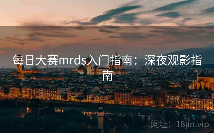 每日大赛mrds入门指南：深夜观影指南