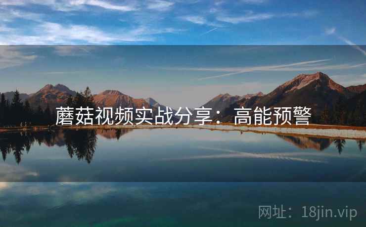蘑菇视频实战分享：高能预警  第2张