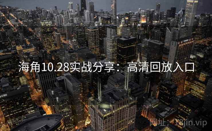 海角10.28实战分享：高清回放入口