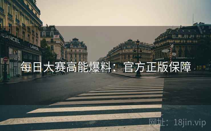 每日大赛高能爆料：官方正版保障