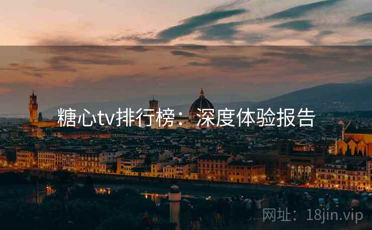 糖心tv排行榜：深度体验报告