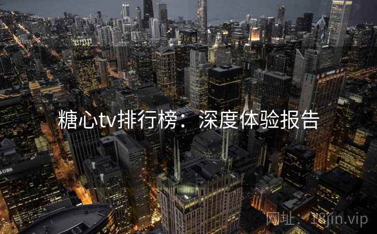 糖心tv排行榜：深度体验报告