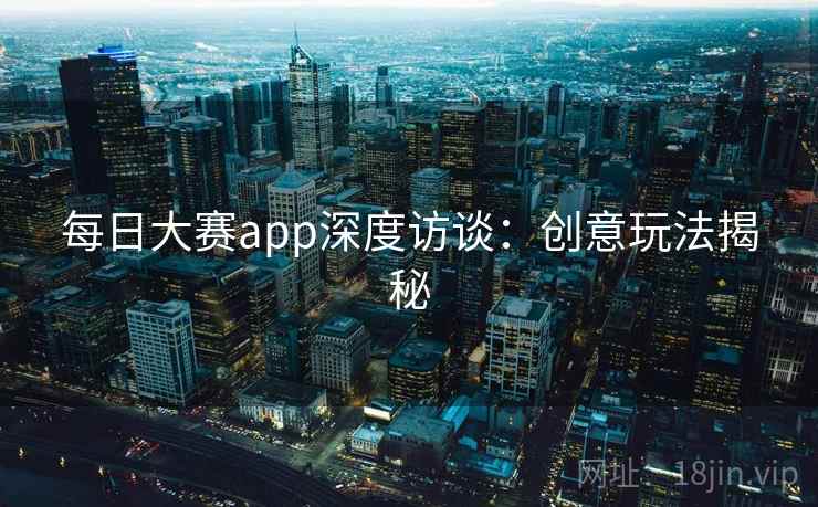 每日大赛app深度访谈：创意玩法揭秘