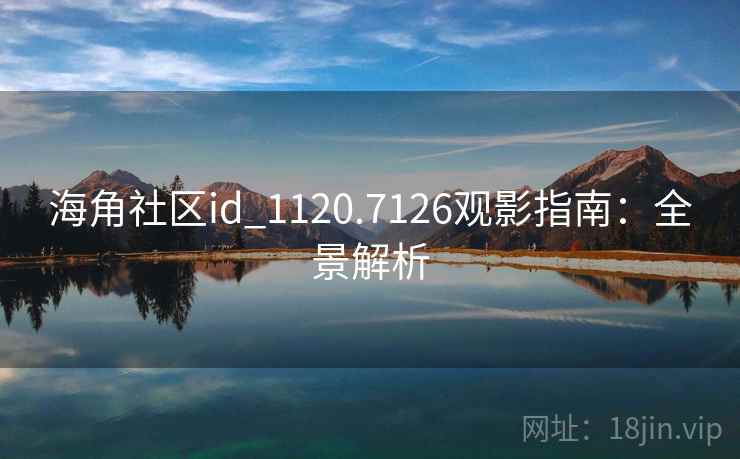 海角社区id_1120.7126观影指南：全景解析