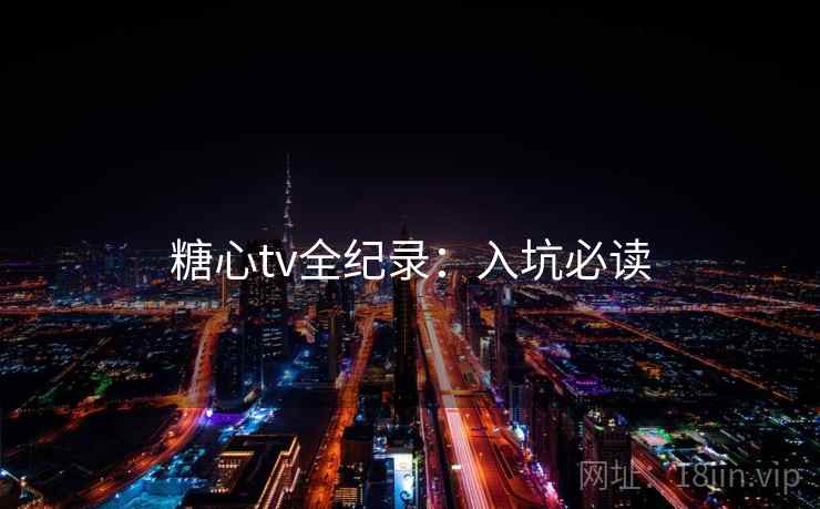 糖心tv全纪录：入坑必读