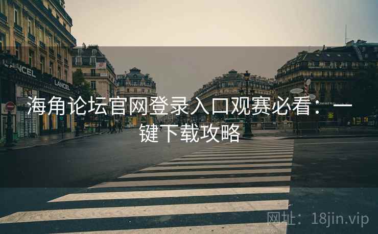 海角论坛官网登录入口观赛必看：一键下载攻略