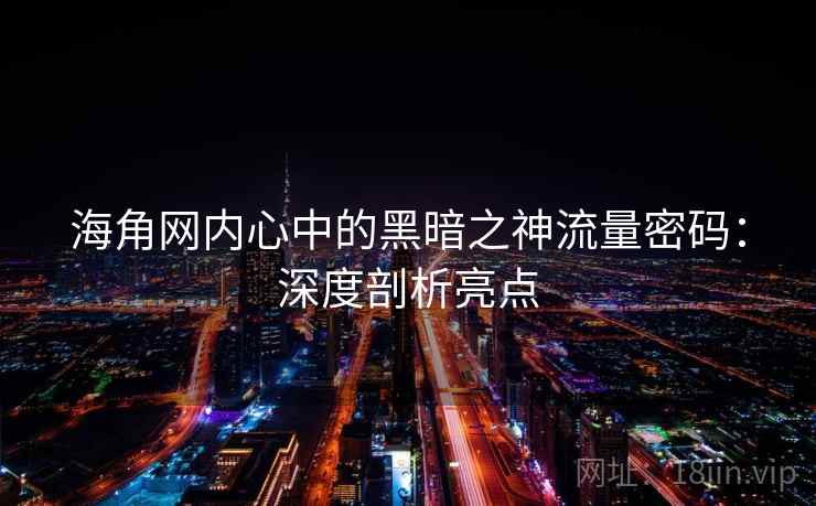 海角网内心中的黑暗之神流量密码：深度剖析亮点