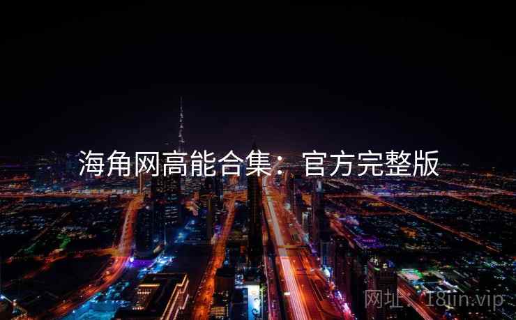 海角网高能合集：官方完整版