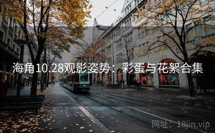 海角10.28观影姿势：彩蛋与花絮合集