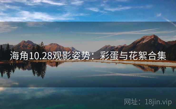 海角10.28观影姿势：彩蛋与花絮合集