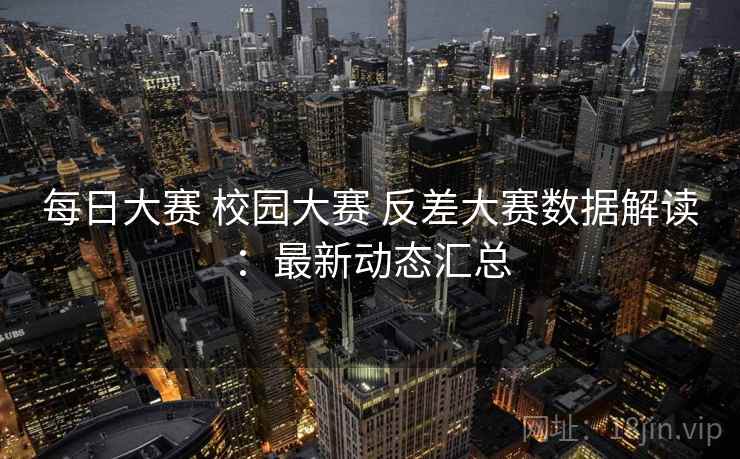 每日大赛 校园大赛 反差大赛数据解读：最新动态汇总