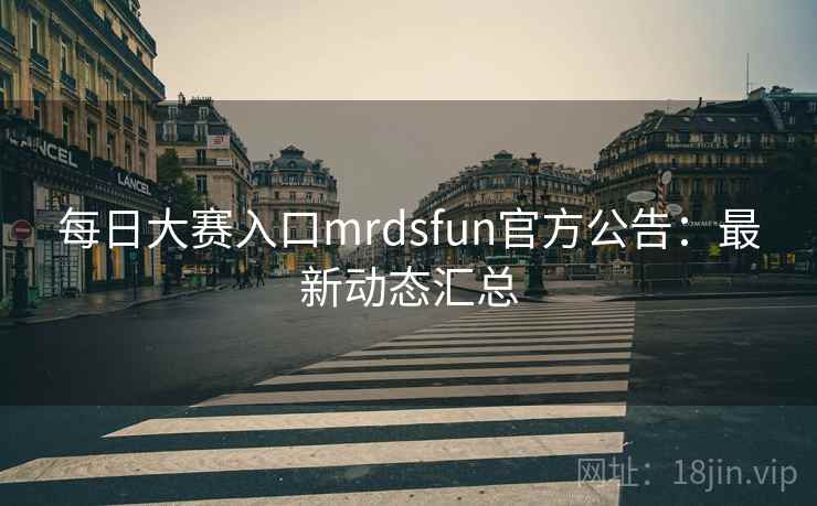 每日大赛入口mrdsfun官方公告：最新动态汇总  第2张