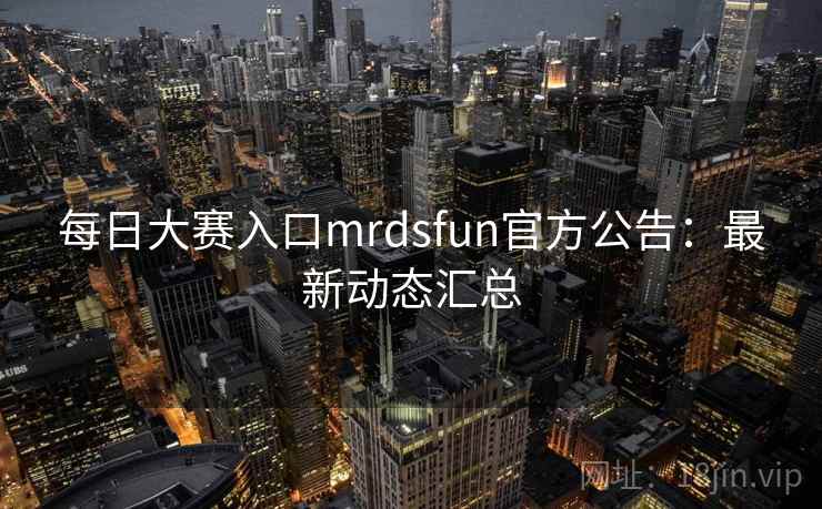 每日大赛入口mrdsfun官方公告：最新动态汇总