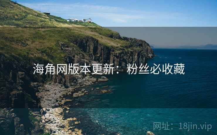 海角网版本更新：粉丝必收藏  第2张