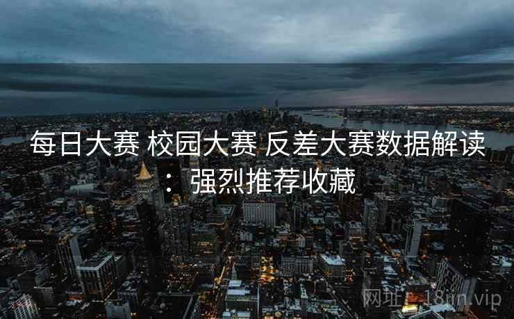 每日大赛 校园大赛 反差大赛数据解读：强烈推荐收藏