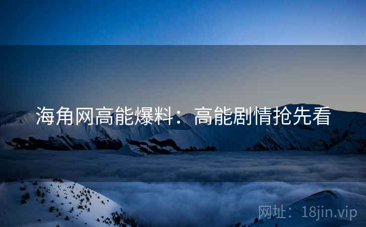 海角网高能爆料：高能剧情抢先看  第2张