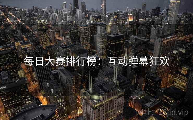 每日大赛排行榜：互动弹幕狂欢