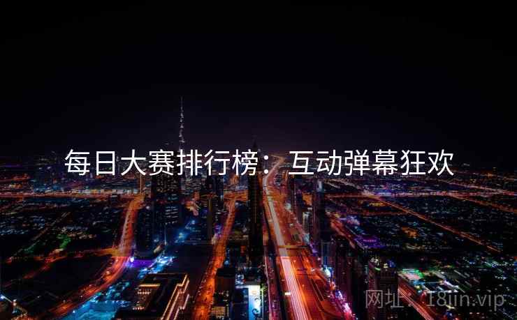 每日大赛排行榜：互动弹幕狂欢