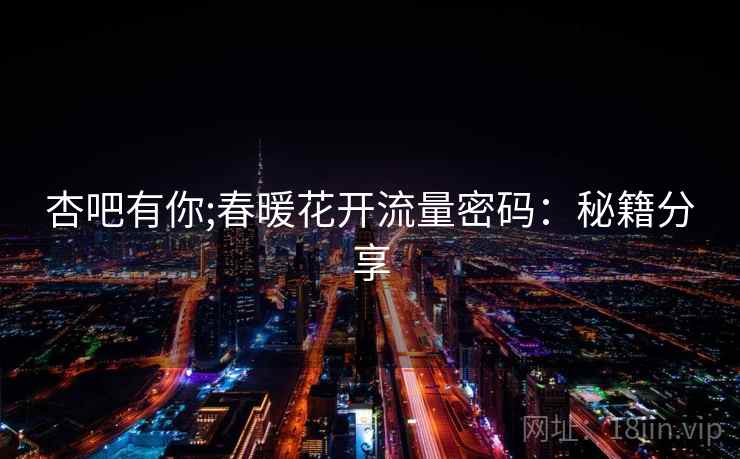 杏吧有你;春暖花开流量密码：秘籍分享  第2张