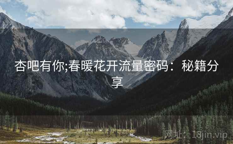杏吧有你;春暖花开流量密码：秘籍分享